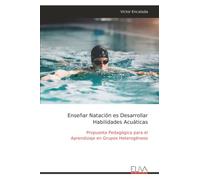 Enseñar Natación es Desarrollar Habilidades Acuáticas: Propuesta Pedagógica para el Aprendizaje en Grupos Heterogéneos
