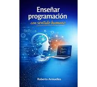 Enseñar programación con sentido humano: Didáctica, evaluación y ética en la formación de programadores en la era de la inteligencia artificial