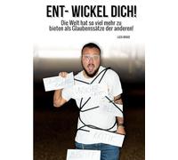 Ent-Wickel Dich!: Die Welt hat so viel mehr zu bieten als Glaubenssätze der anderen!