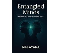 Entangled Minds: How We’re All Connected Beyond Space: The Hidden Quantum Links Between You, Others, and the Collective Mind