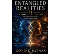 Entangled Realities II: Beyond the Known: Where mathematics, physics, and consciousness converge
