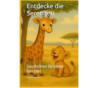 Entdecke die Serengeti: Zauberhafte Tiergeschichten zum gemeinsamen Entdecken - über 100 Seiten zum Vorlesen, Staunen und Lernen
