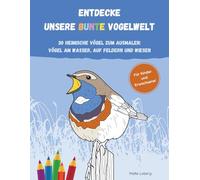 ENTDECKE UNSERE BUNTE VOGELWELT | 30 HEIMISCHE VÖGEL ZUM AUSMALEN | VÖGEL AM WASSER, AUF FELDERN UND WIESEN: Ein Malbuch für Kinder und Erwachsene