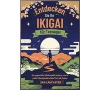 Entdecken Sie Ihr Ikigai für Teenager: Die japanische Philosophie nutzen, um in jeder Lebensphase einen Sinn zu finden