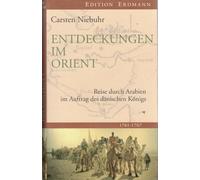 Entdeckungen im Orient: Reise durch Arabien im Auftrag des dänischen Königs. 1761 - 1767