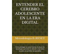 ENTENDER EL CEREBRO ADOLESCENTE EN LA ERA DIGITAL: Cómo proteger su salud mental, el abuso de tecnología y prevenir la adicción a las redes sociales, sin prohibir las pantallas