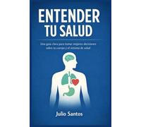 Entender tu Salud: Guía práctica para conocer tu cuerpo, cuidarte mejor y tomar decisiones informadas a lo largo de la vida