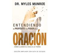 Entendiendo el Propósito y el Poder de la Oración/ Understanding the Purpose and Power of Prayer: Cómo Llamar Al Cielo a La Tierra/ How to Call Heaven to Earth