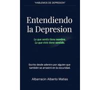 Entendiendo la Depresión: Lo que sentís tiene nombre, lo que vivis tiene sentido: Guía desde la experiencia para reconocer y sanar
