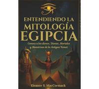 Entendiendo la mitología egipcia: Conoce a los dioses, diosas, mortales y monstruos de la antigua Kemet