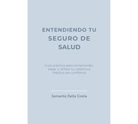 ENTENDIENDO TU SEGURO DE SALUD: Guía práctica para comprender, elegir y utilizar tu cobertura médica con confianza