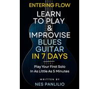 Entering Flow: Learn to Play and Improvise Blues Guitar Solos in 7 Days