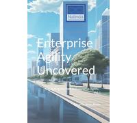 Enterprise Agility Uncovered: Navigating the Path to Enterprise Agility