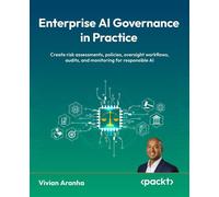Enterprise AI Governance in Practice Create risk assessments, policies, oversight workflows, audits, and monitoring for responsible AI - Vivian Aranha - Packt Publishing - ebook (ePub) - Livre