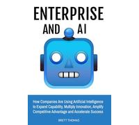 Enterprise and AI: How Companies Are Using Artificial Intelligence to Expand Capability, Multiply Innovation, Amplify Competitive Advantage and Accelerate Success
