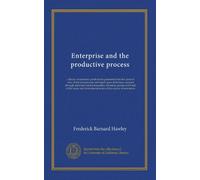 Enterprise and the productive process: a theory of economic productivity presented from the point of view of the entrepreneur and based upon ... fundamental terms of the science of economics