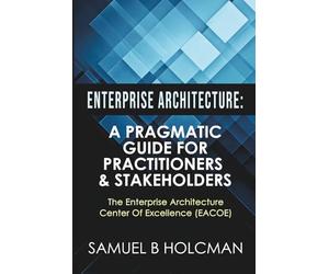 Enterprise Architecture: A Pragmatic Guide For Practitioners & Stakeholders