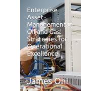 Enterprise Asset Management in Oil and Gas: Strategies for Operational Excellence