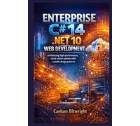 Enterprise C# 14 .NET 10 Web Development: Architecting High-Performance, Cloud-Native Systems with Scalable Design Patterns.