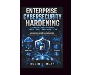 Enterprise Cybersecurity Hardening Expanded Research and Strategic Foundation: Comprehensive Strategies in Cloud, Network, and Application Security - ... for Resilient Infrastructure and Compliance