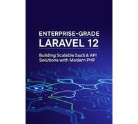 Enterprise-Grade Laravel 12: Building Scalable SaaS & API Solutions with Modern PHP