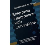 Enterprise Integrations with ServiceNow: Build Scalable REST APIs, Secure OAuth Flows, Real-Time Automations, and Modern Cross-Platform Workflows