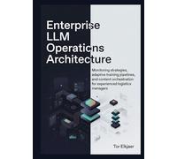 Enterprise LLM Operations Architecture: Monitoring strategies, adaptive training pipelines, and content orchestration for experienced logistics managers