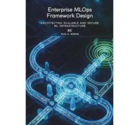 Enterprise MLOps Framework Design: Architecting Scalable and Secure ML Infrastructure