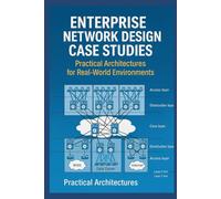 Enterprise Network Design Case Studies: Practical Architectures for Real-World Environments