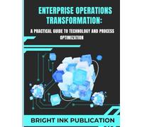 Enterprise Operations Transformation: A Practical Guide to Technology and Process Optimization
