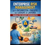 ENTERPRISE RISK MANAGEMENT per la SICUREZZA e SALUTE nei LUOGHI di LAVORO: Manuale per dirigenti infermieristici