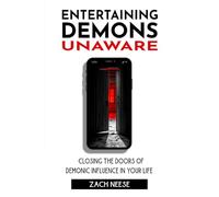 Entertaining Demons Unaware: Closing the Doors of Demonic Influence in your Life