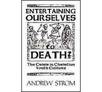 Entertaining Ourselves To Death?... The Crisis In Christian Youth Culture