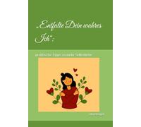 „Entfalte Dein wahres Ich“: Der Weg zu Achtsamkeit und Selbstliebe: praktische Tipps zu mehr Selbstliebe