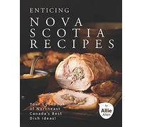 Enticing Nova Scotia Recipes: Your Cookbook Of Northeast Canada's Best Dish Ideas!