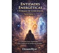 ENTIDADES ENERGÉTICAS Y FORMAS DE CONCIENCIA: Colección Seres Espirituales: Guía Completa de las Inteligencias Invisibles (VOLUMEN 7)