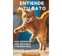 Entiende a Tu Gato: Guía Definitiva para Educarlo y Hacerlo Feliz