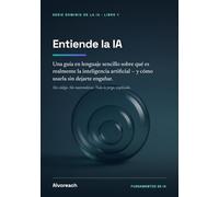 Entiende la IA: Una guía en lenguaje sencillo sobre qué es realmente la inteligencia artificial - y cómo usarla sin dejarte engañar