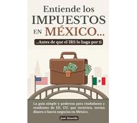 Entiende los impuestos en México… antes de que el IRS lo haga por ti: La guía simple y poderosa para ciudadanos y residentes de EE. UU. que invierten, envían dinero o hacen negocios en México
