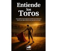 Entiende los Toros: Guía completa de tauromaquia para entender una corrida de toros: historia, pases, figuras, plazas y todo lo que ocurre en el ruedo