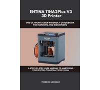 ENTINA TINA2Plus V3 3D Printer : THE ULTIMATE USER-FRIENDLY GUIDEBOOK FOR SENIORS AND BEGINNERS A STEP-BY-STEP USER MANUAL TO MASTERING YOUR ENTINA TINA2Plus V3 3D Printer