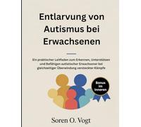 Entlarvung von Autismus bei Erwachsenen: Ein praktischer Leitfaden zum Erkennen, Unterstützen und Befähigen autistischer Erwachsener bei gleichzeitiger Überwindung versteckter Kämpfe