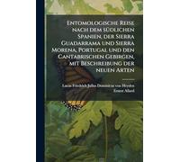Entomologische Reise nach dem sÃ1/4dlichen Spanien, der Sierra Guadarrama und Sierra Morena, Portugal und den Cantabrischen Gebirgen, mit Beschreibung der neuen Arten