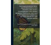 Entomologische Reise nach dem sÃ1/4dlichen Spanien, der Sierra Guadarrama und Sierra Morena, Portugal und den Cantabrischen Gebirgen, mit Beschreibung der neuen Arten