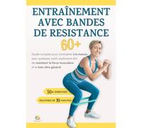 ENTRAÎNEMENT AVEC BANDES DE RESISTANCE 60+: Guide complet pour s'entraîner à la maison avec quelques outils seulement afin de maintenir la force musculaire et le bien-être général