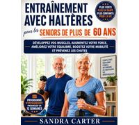 Entraînement avec haltères pour les seniors de plus de 60 ans: Développez vos muscles, augmentez votre force, améliorez votre équilibre, boostez votre mobilité et prévenez les chutes.