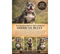 ENTRAÎNEMENT DES CHIENS AMERICAN BULLY: Un guide complet étape par étape pour l’élevage, le dressage à l’obéissance et le développement ciblé du ... confiants et disciplinés - pour la famille