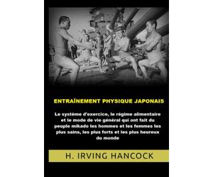 Entraînement physique japonais: Le système d'exercice, le régime alimentaire et le mode de vie général qui ont fait du peuple mikado les hommes... les plus heureux du monde
