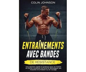 Entraînements avec bandes de résistance: Une solution rapide et pratique pour se mettre en forme, améliorer sa force et développer ses muscles à la maison ou en voyage.