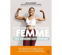 Entraînez-vous comme une femme - Pas comme un homme: Votre physiologie est unique, faites-en une alliée pour plus de performances, moins de blessures, une meilleure santé